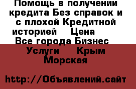 Помощь в получении кредита Без справок и с плохой Кредитной историей  › Цена ­ 11 - Все города Бизнес » Услуги   . Крым,Морская